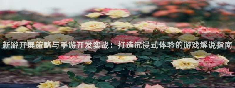V8娱乐：新游开屏策略与手游开发实战：打造沉浸式体验的游戏解