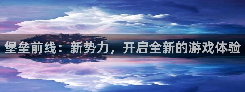 V8娱乐官网：堡垒前线：新势力，开启全新的游戏体验