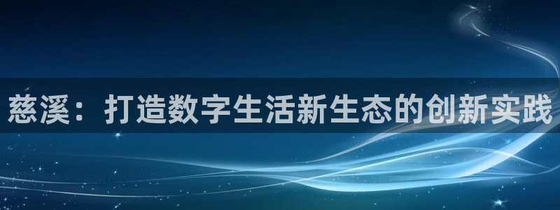 V8娱乐注册：慈溪：打造数字生活新生态的创新实践