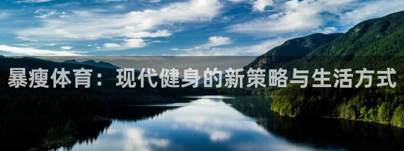 熊猫体育手机版：暴瘦体育：现代健身的新策略与生活方式