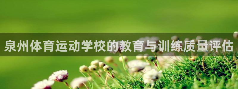 熊猫体育：泉州体育运动学校的教育与训练质量评估